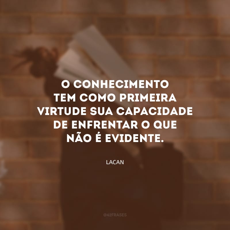 O conhecimento tem como primeira virtude sua capacidade de enfrentar o que não é evidente.