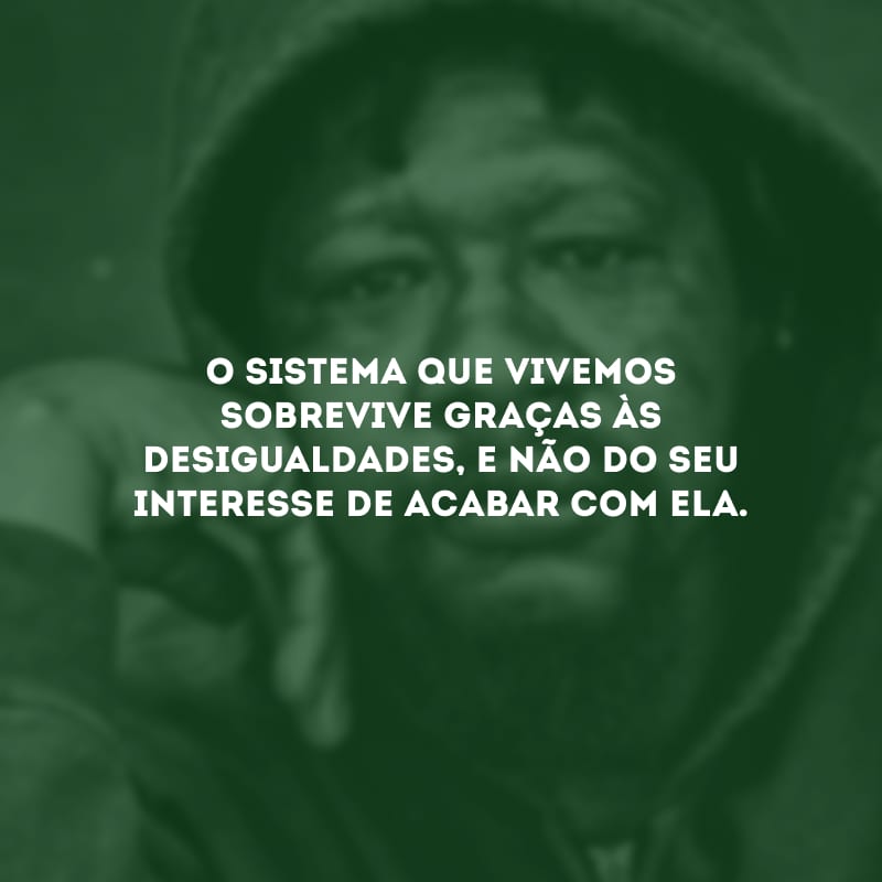 O sistema que vivemos sobrevive graças às desigualdades, e não do seu interesse de acabar com ela.