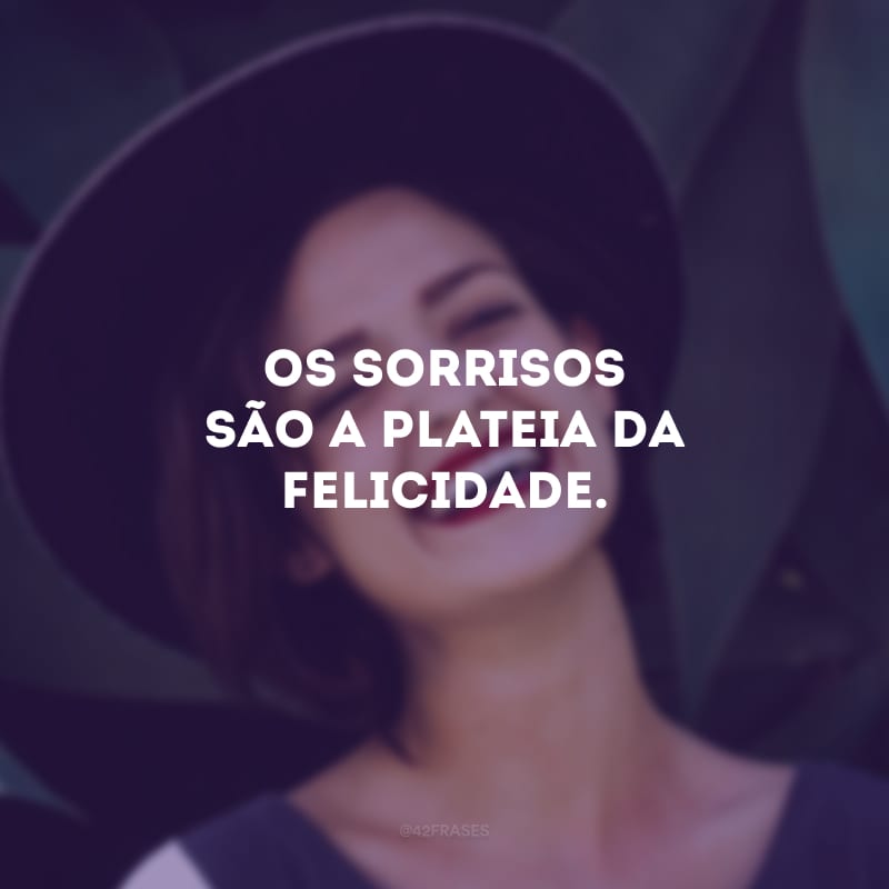 Os sorrisos são a plateia da felicidade.