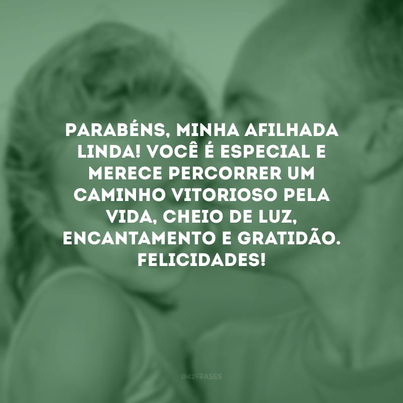 Parabéns, minha afilhada linda! Você é especial e merece percorrer um caminho vitorioso pela vida, cheio de luz, encantamento e gratidão. Felicidades! 