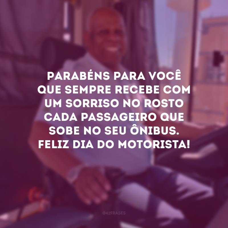 Parabéns para você que sempre recebe com um sorriso no rosto cada passageiro que sobe no seu ônibus. Feliz Dia do Motorista!