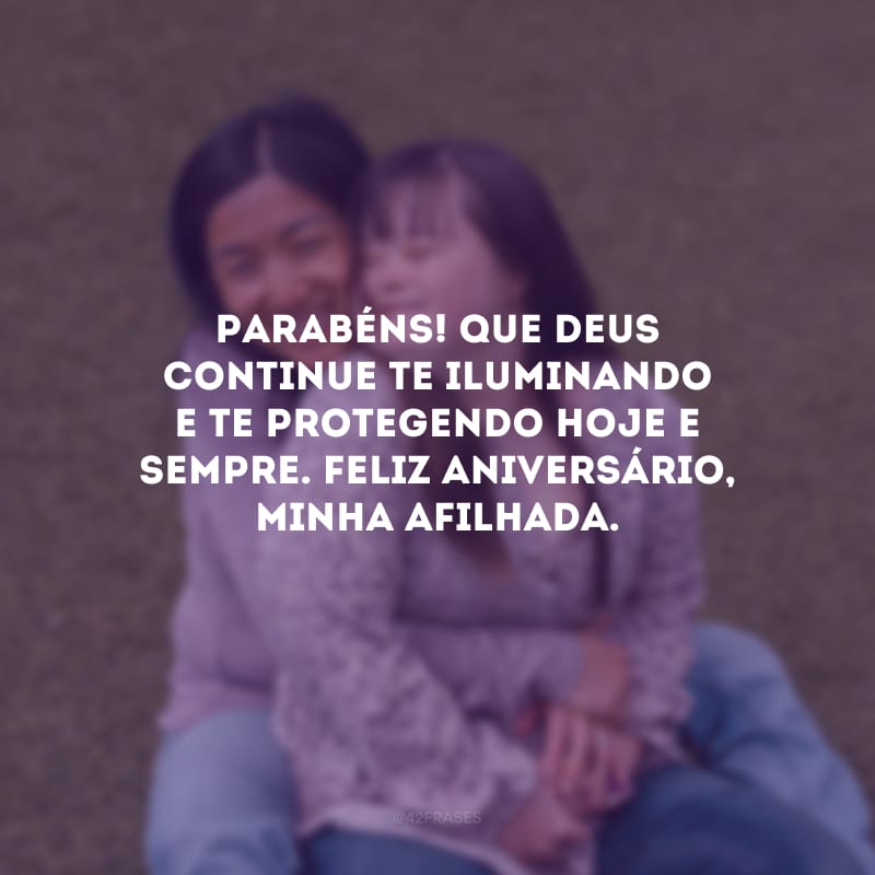 Parabéns! Que Deus continue te iluminando e te protegendo hoje e sempre. Feliz aniversário, minha afilhada.