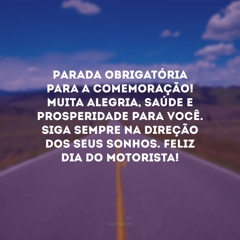 Parada obrigatória para a comemoração! Muita alegria, saúde e prosperidade para você. Siga sempre na direção dos seus sonhos. Feliz Dia do Motorista!