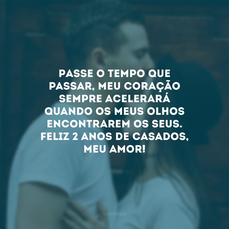 Passe o tempo que passar, meu coração sempre acelerará quando os meus olhos encontrarem os seus. Feliz 2 anos de casados, meu amor! 