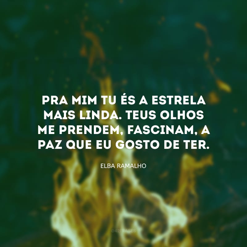 Pra mim tu és a estrela mais linda. Teus olhos me prendem, fascinam, a paz que eu gosto de ter.