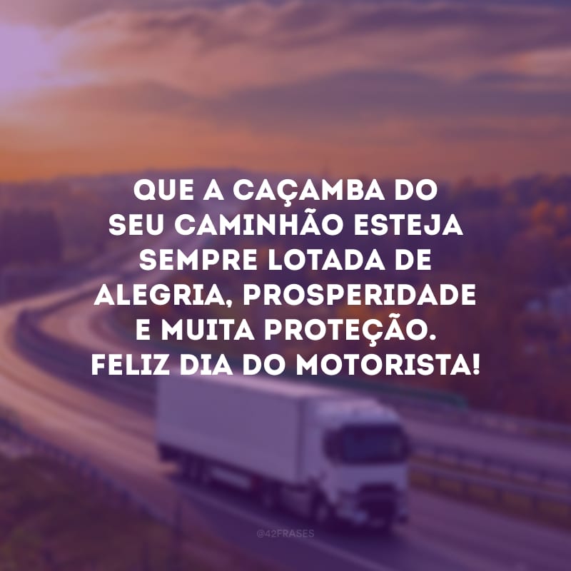 Que a caçamba do seu caminhão esteja sempre lotada de alegria, prosperidade e muita proteção. Feliz Dia do Motorista!