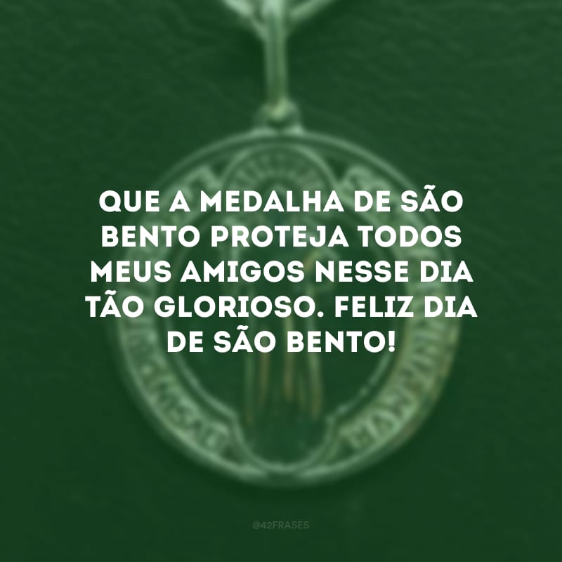 Que a medalha de São Bento proteja todos meus amigos nesse dia tão glorioso. Feliz Dia de São Bento!