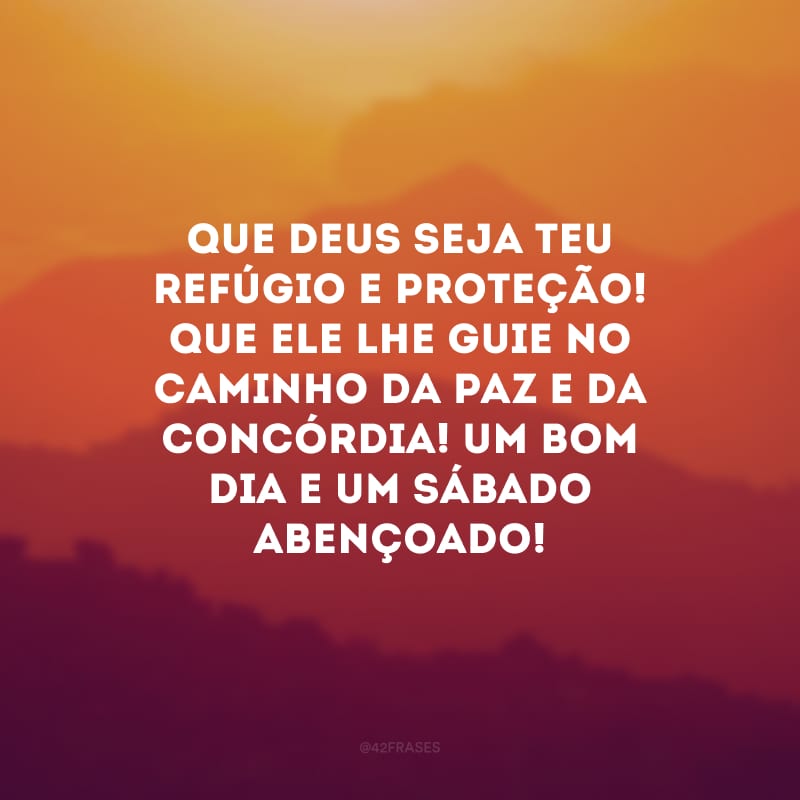 Que Deus seja teu refúgio e proteção! Que Ele lhe guie no caminho da paz e da concórdia! Um bom dia e um sábado abençoado!