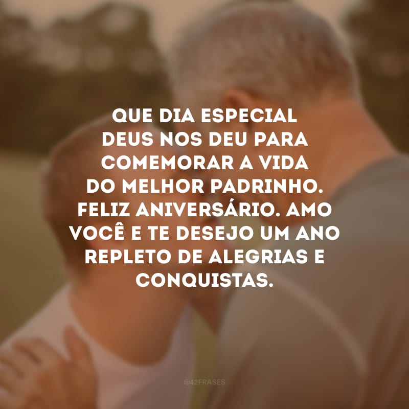 Que dia especial Deus nos deu para comemorar a vida do melhor padrinho. Feliz aniversário. Amo você e te desejo um ano repleto de alegrias e conquistas.