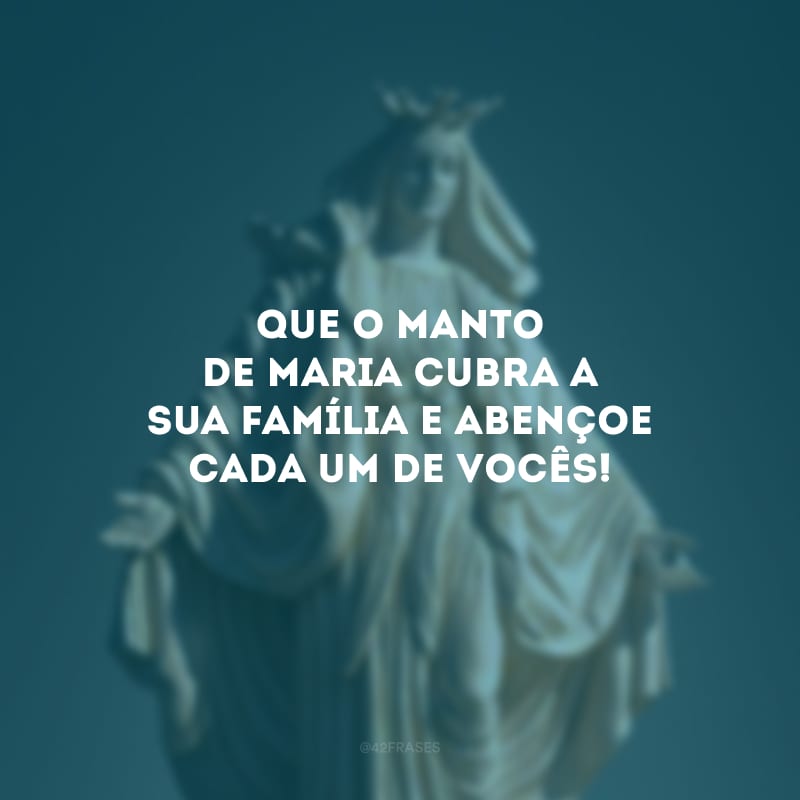 Que o manto de Maria cubra a sua família e abençoe cada um de vocês! 