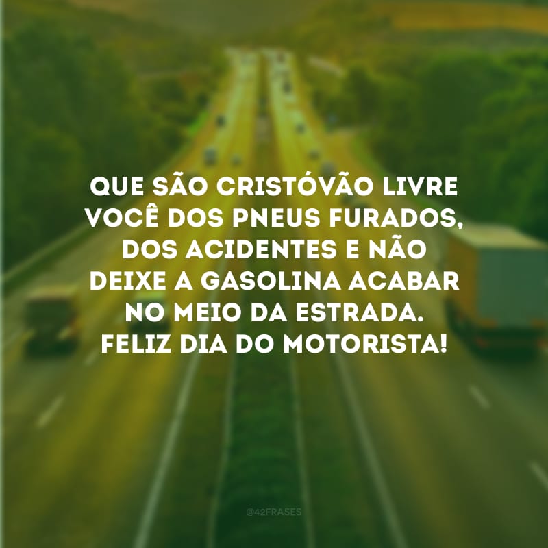 Que São Cristóvão livre você dos pneus furados, dos acidentes e não deixe a gasolina acabar no meio da estrada. Feliz Dia do Motorista!