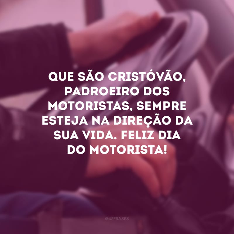 Que São Cristóvão, padroeiro dos motoristas, sempre esteja na direção da sua vida. Feliz Dia do Motorista!