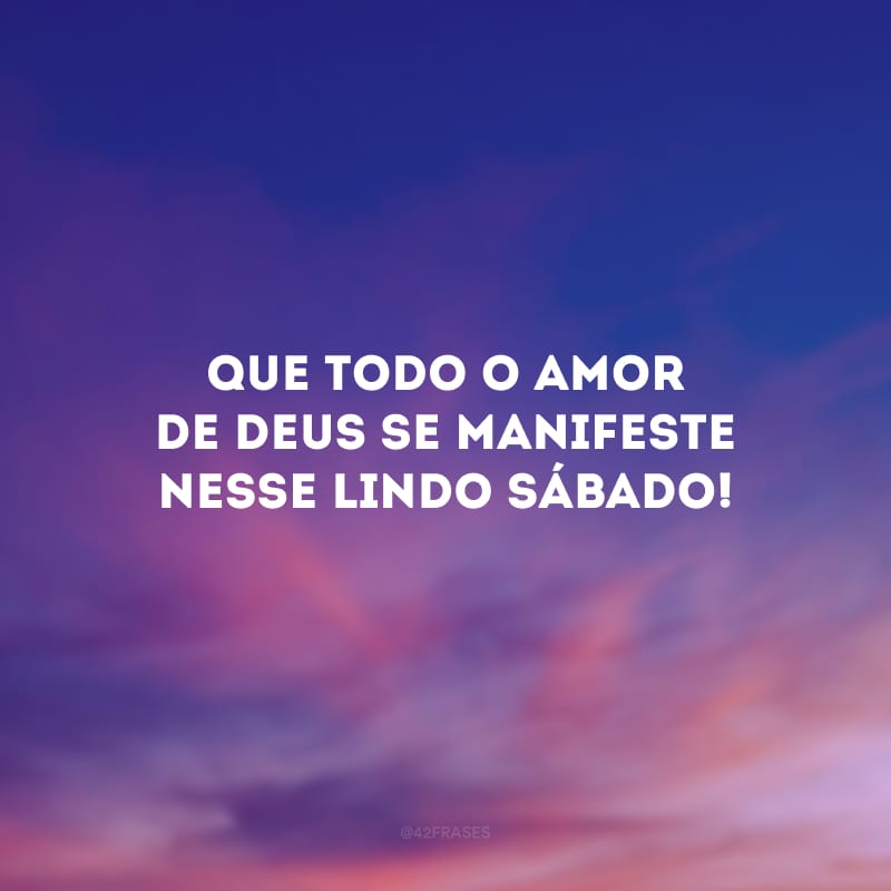 Que todo o amor de Deus se manifeste nesse lindo sábado!