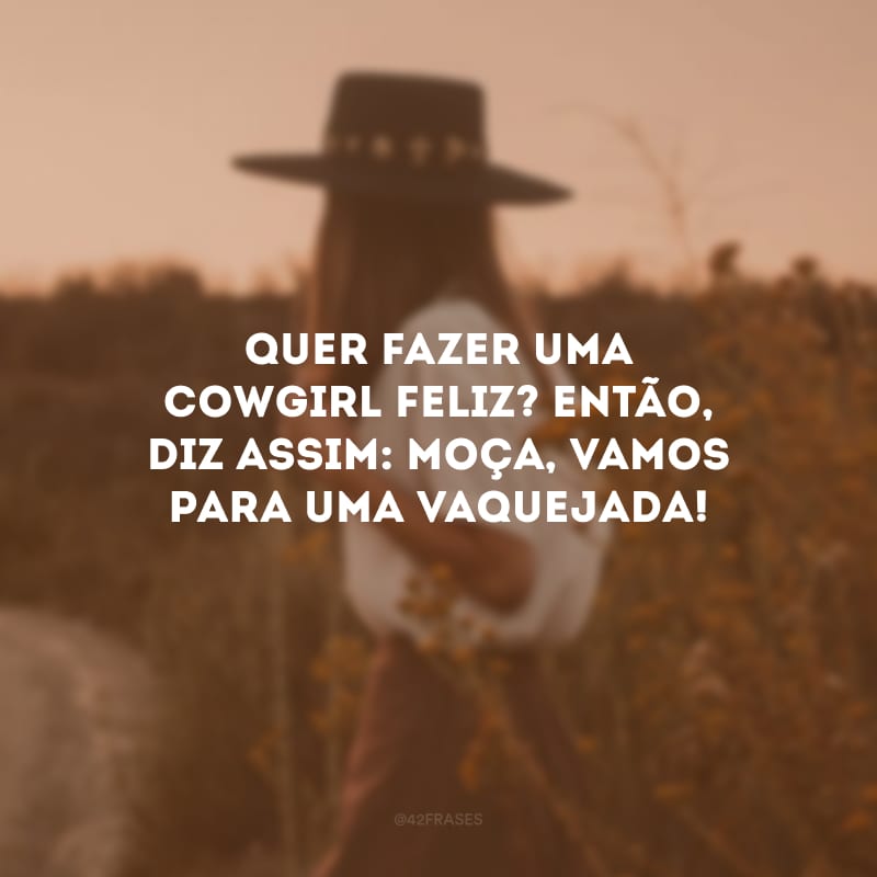 Quer fazer uma cowgirl feliz? Então, diz assim: moça, vamos para uma vaquejada!