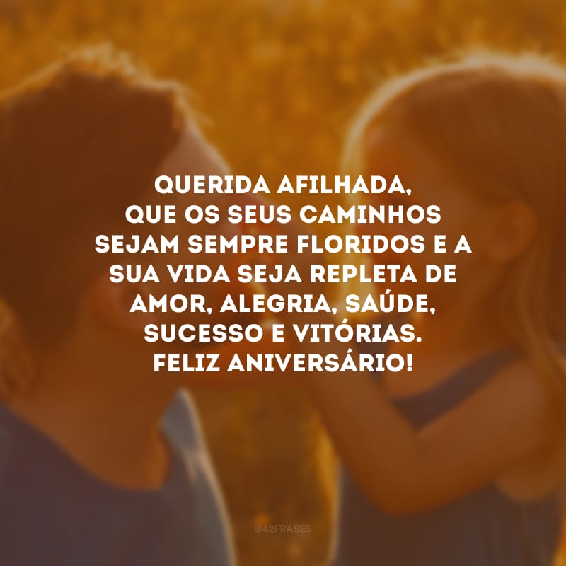 Querida afilhada, que os seus caminhos sejam sempre floridos e a sua vida seja repleta de amor, alegria, saúde, sucesso e vitórias. Feliz aniversário! 