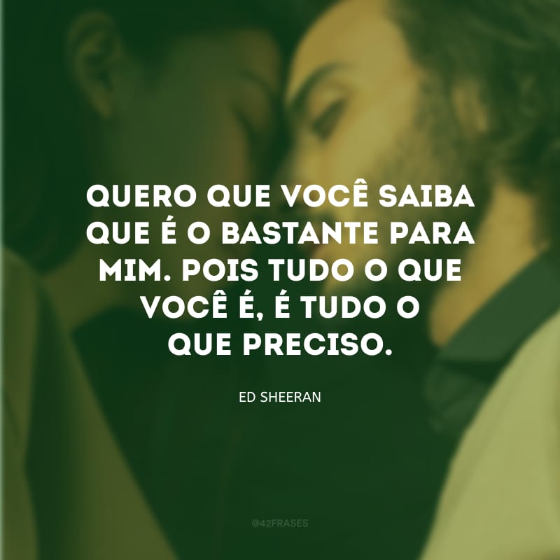 Quero que você saiba que é o bastante para mim. Pois tudo o que você é, é tudo o que preciso.