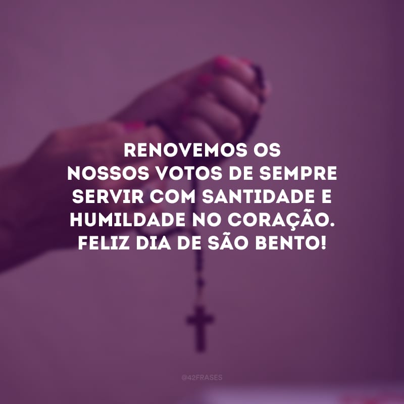 Renovemos os nossos votos de sempre servir com santidade e humildade no coração. Feliz Dia de São Bento!