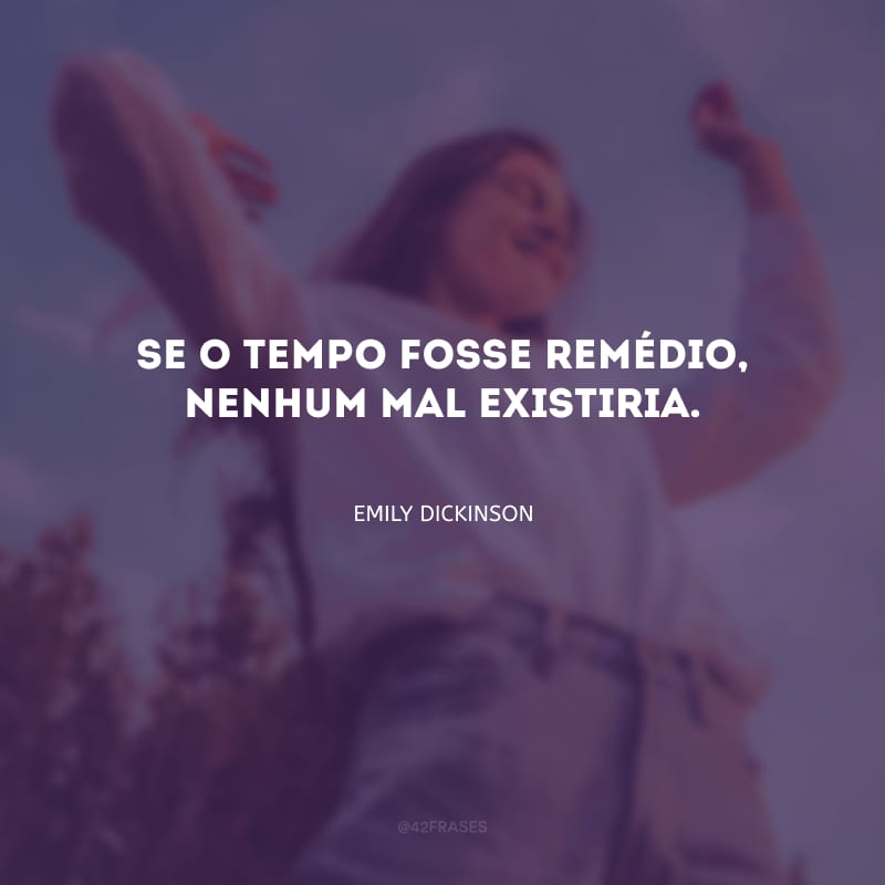 Se o tempo fosse remédio, nenhum mal existiria.