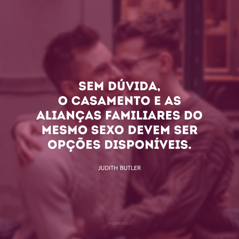 Sem dúvida, o casamento e as alianças familiares do mesmo sexo devem ser opções disponíveis.