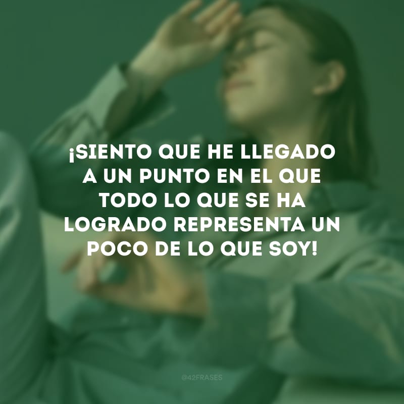 ¡Siento que he llegado a un punto en el que todo lo que se ha logrado representa un poco de lo que soy! (Sinto que cheguei em um ponto onde tudo que foi conquistado representa um pouco de quem sou!)