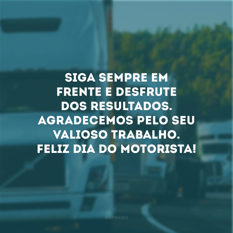 Siga sempre em frente e desfrute dos resultados. Agradecemos pelo seu valioso trabalho. Feliz Dia do Motorista!