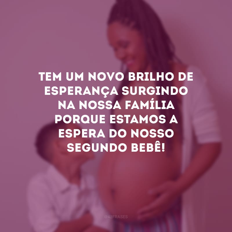 Tem um novo brilho de esperança surgindo na nossa família porque estamos a espera do nosso segundo bebê!