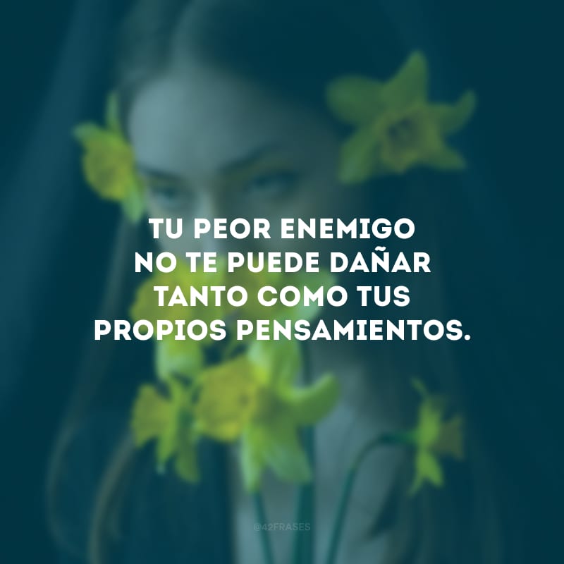 Tu peor enemigo no te puede dañar tanto como tus propios pensamientos. (Seu pior inimigo não pode prejudicá-lo tanto quanto seus próprios pensamentos.)