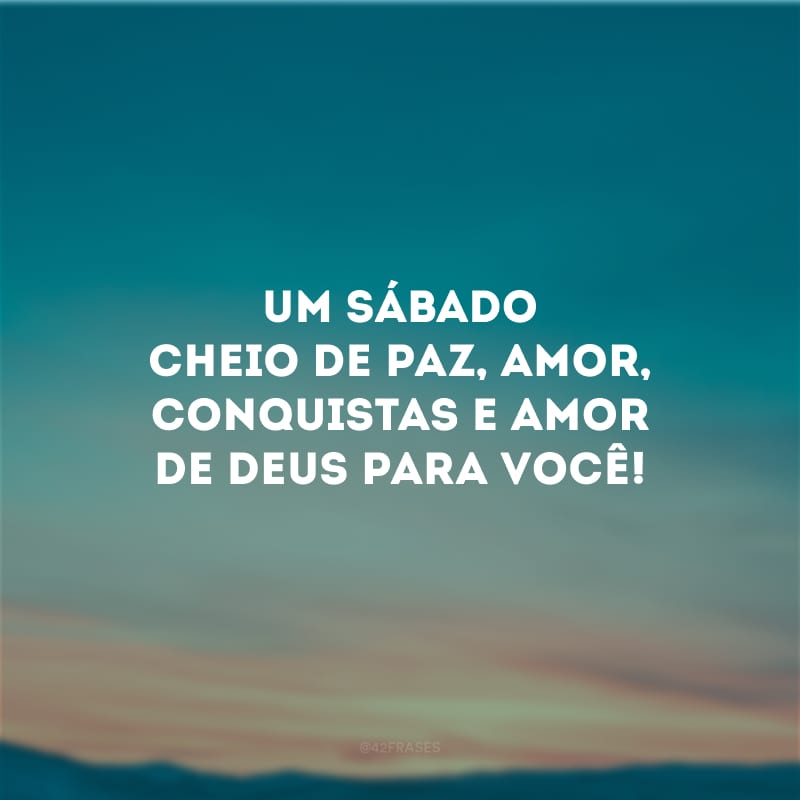 Um sábado cheio de paz, amor, conquistas e amor de Deus para você!