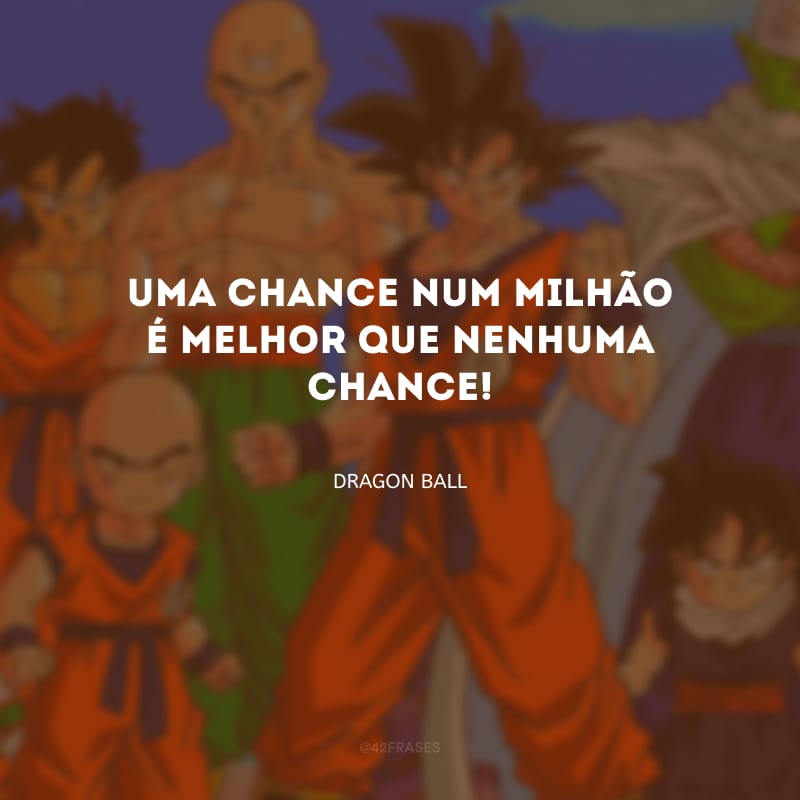 Uma chance num milhão é melhor que nenhuma chance!