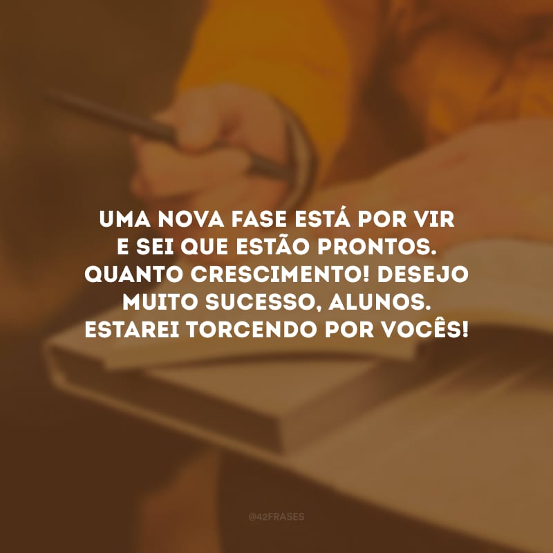 Uma nova fase está por vir e sei que estão prontos. Quanto crescimento! Desejo muito sucesso, alunos. Estarei torcendo por vocês!