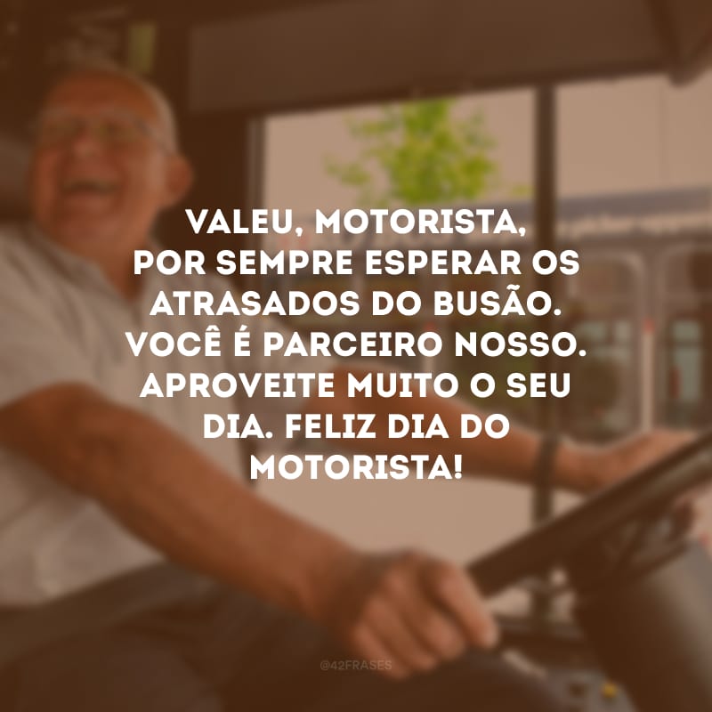 Valeu, motorista, por sempre esperar os atrasados do busão. Você é parceiro nosso. Aproveite muito o seu dia. Feliz Dia do Motorista! 