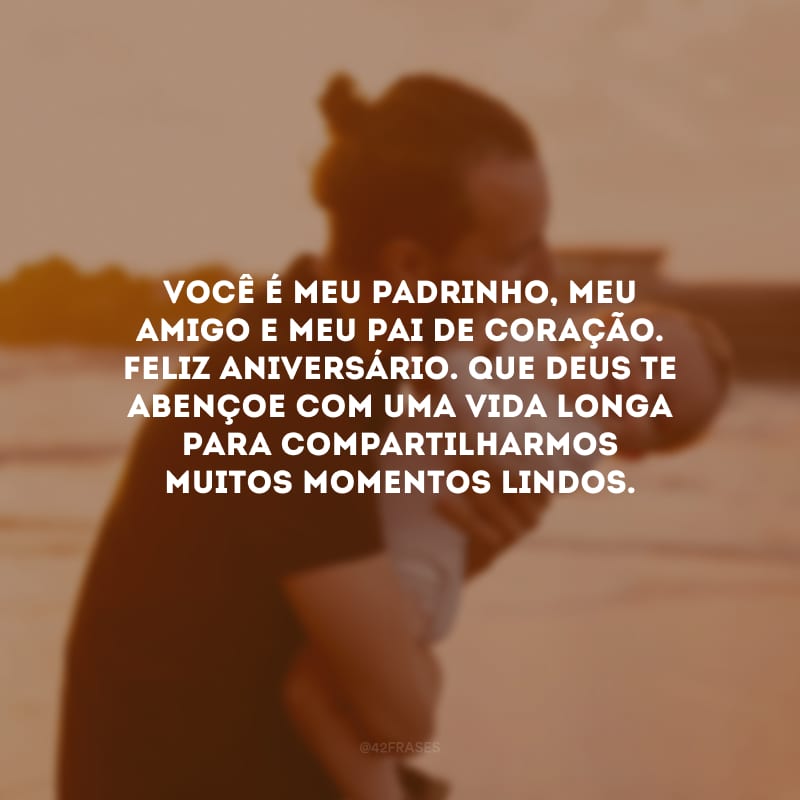 Você é meu padrinho, meu amigo e meu pai de coração. Feliz aniversário. Que Deus te abençoe com uma vida longa para compartilharmos muitos momentos lindos.