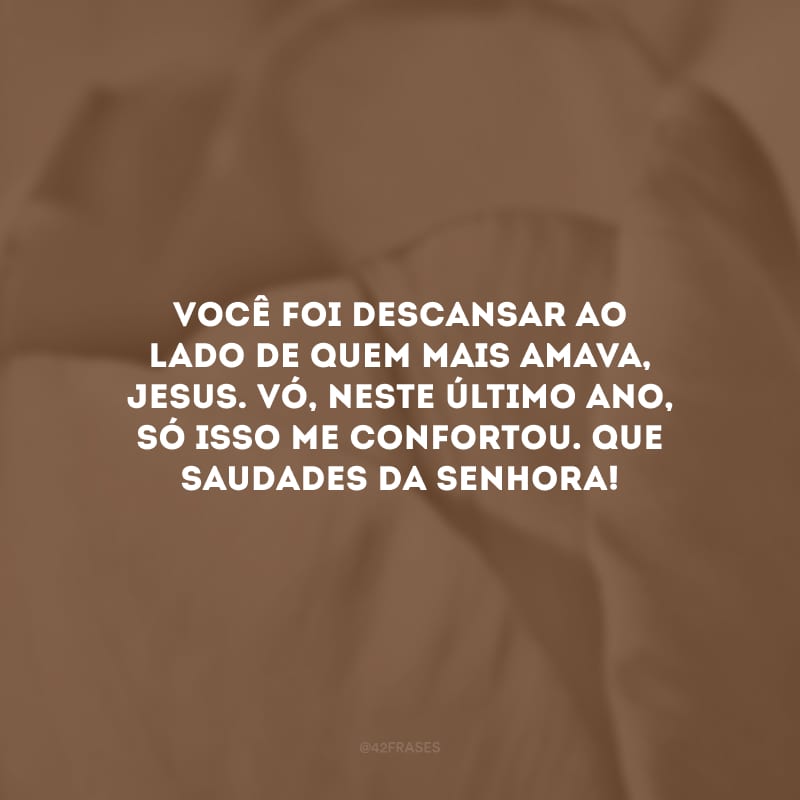 Você foi descansar ao lado de quem mais amava, Jesus. Vó, neste último ano, só isso me confortou. Que saudades da senhora!