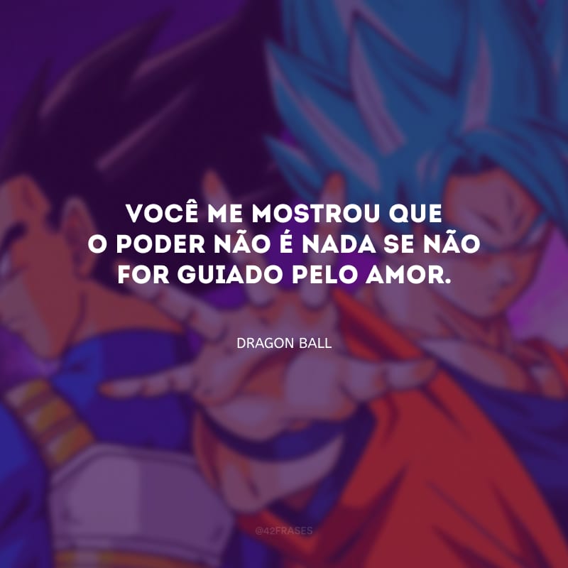 Você me mostrou que o poder não é nada se não for guiado pelo amor.