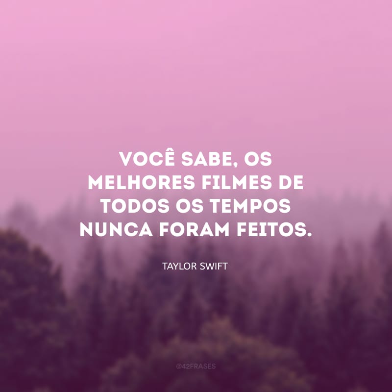 Você sabe, os melhores filmes de todos os tempos nunca foram feitos. 