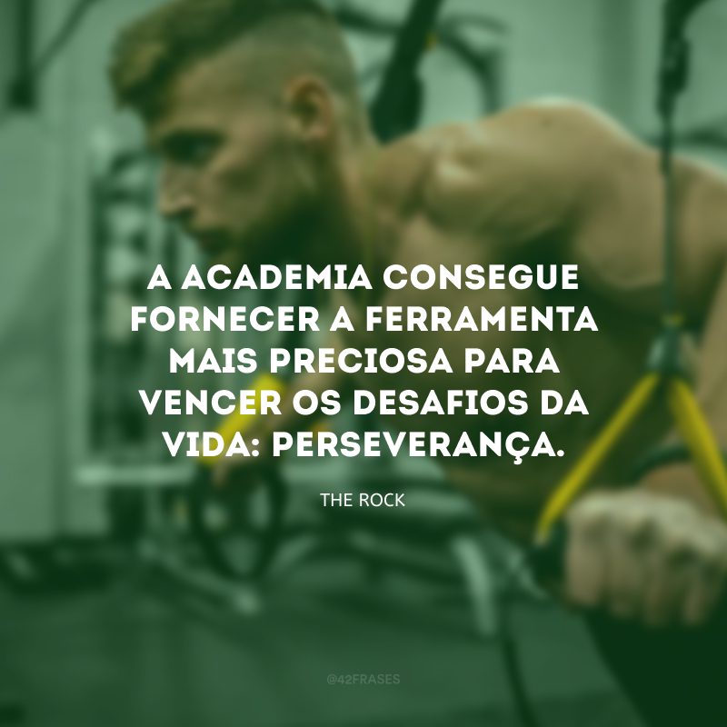 A academia consegue fornecer a ferramenta mais preciosa para vencer os desafios da vida: perseverança.