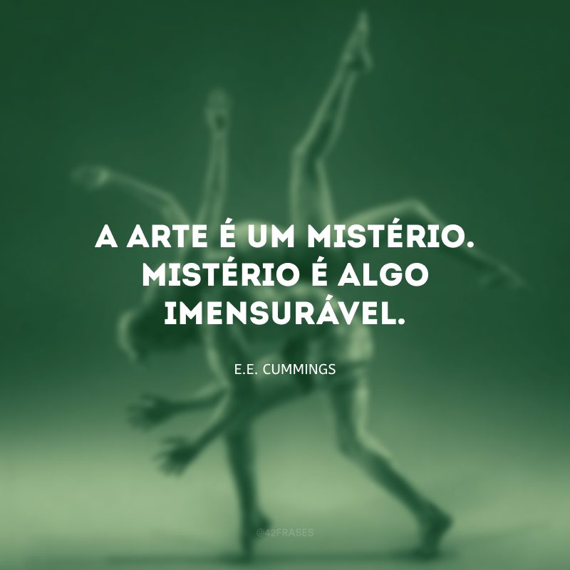 A arte é um mistério. Mistério é algo imensurável.