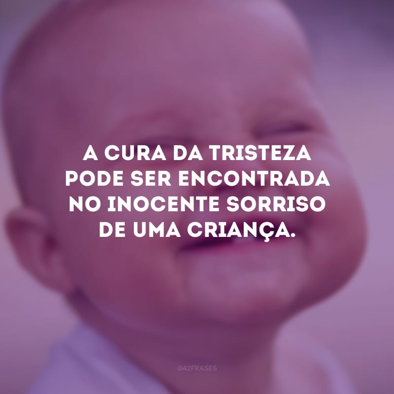 A cura da tristeza pode ser encontrada no inocente sorriso de uma criança.