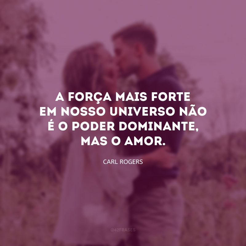 A força mais forte em nosso universo não é o poder dominante, mas o amor.