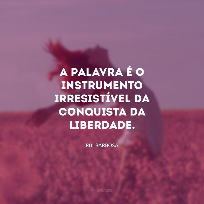 A palavra é o instrumento irresistível da conquista da liberdade.