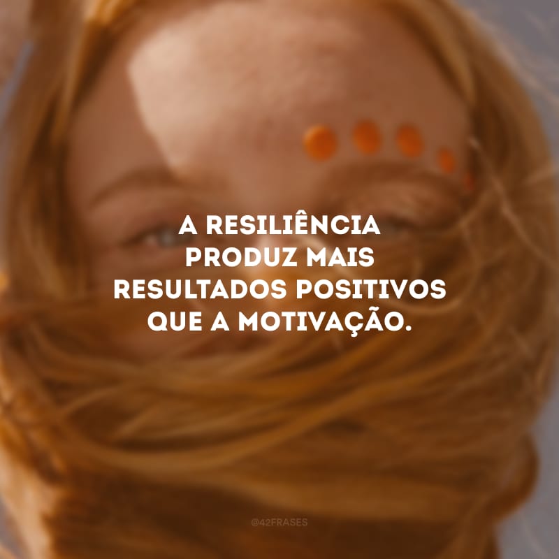 A resiliência produz mais resultados positivos que a motivação. 