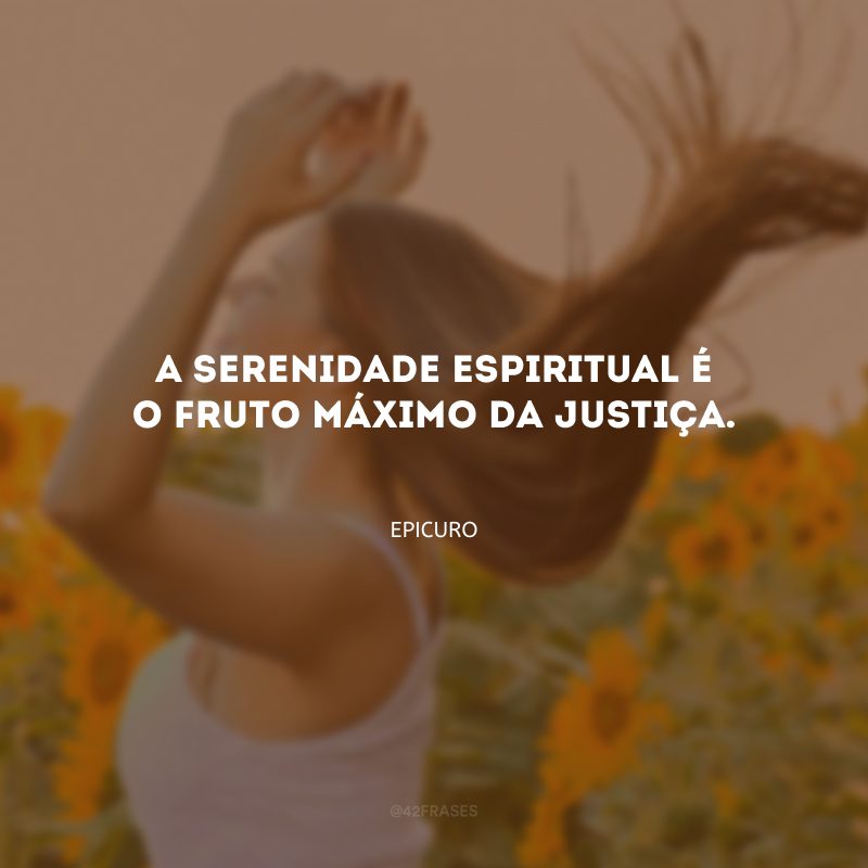 A serenidade espiritual é o fruto máximo da justiça.