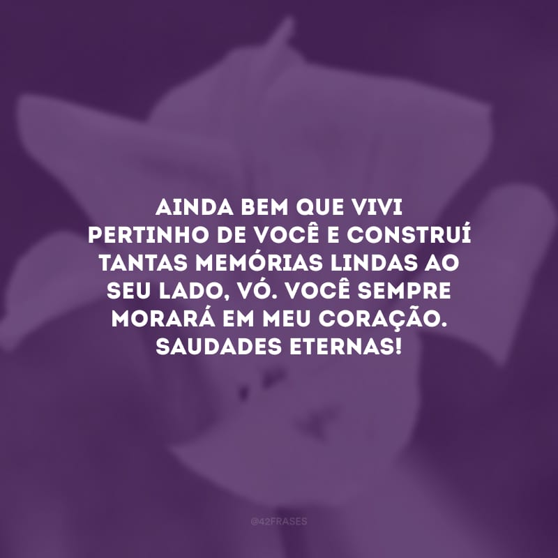 Ainda bem que vivi pertinho de você e construí tantas memórias lindas ao seu lado, vó. Você sempre morará em meu coração. Saudades eternas!