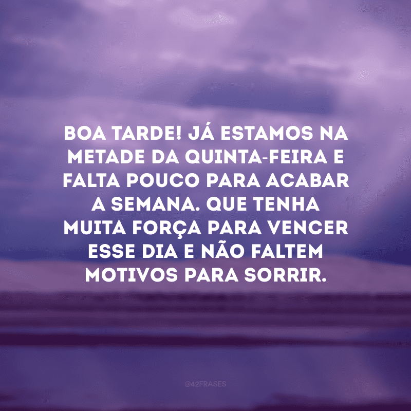 Boa tarde! Já estamos na metade da quinta-feira e falta pouco para acabar a semana. Que tenha muita força para vencer esse dia e não faltem motivos para sorrir.