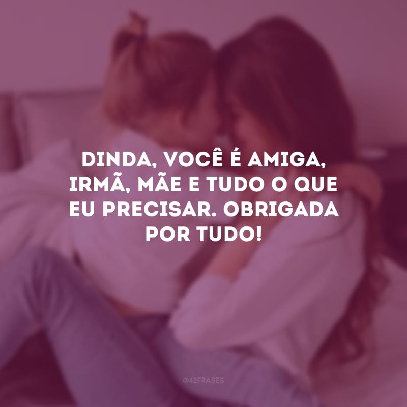 Dinda, você é amiga, irmã, mãe e tudo o que eu precisar. Obrigada por tudo!