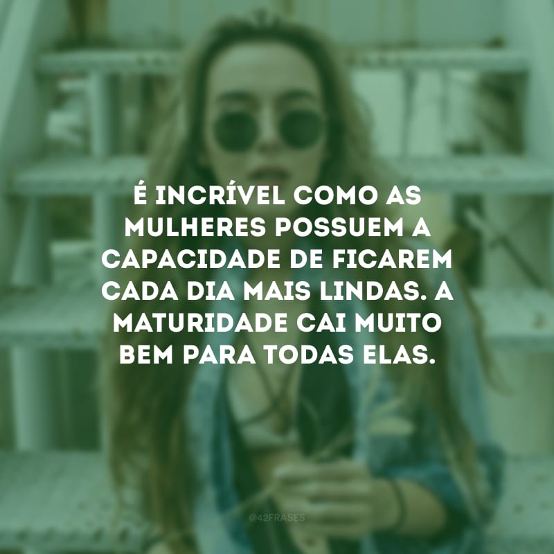 É incrível como as mulheres possuem a capacidade de ficarem cada dia mais lindas. A maturidade cai muito bem para todas elas.