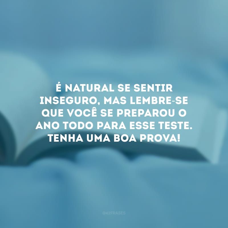 É natural se sentir inseguro, mas lembre-se que você se preparou o ano todo para esse teste. Tenha uma boa prova!