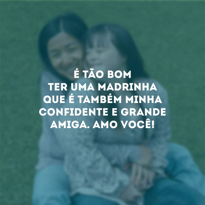 É tão bom ter uma madrinha que é também minha confidente e grande amiga. Amo você!