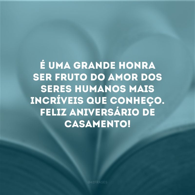 É uma grande honra ser fruto do amor dos seres humanos mais incríveis que conheço. Feliz aniversário de casamento!