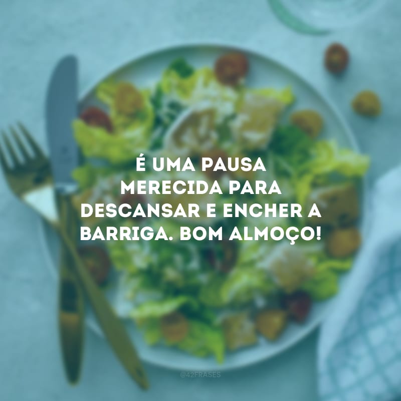 É uma pausa merecida para descansar e encher a barriga. Bom almoço!